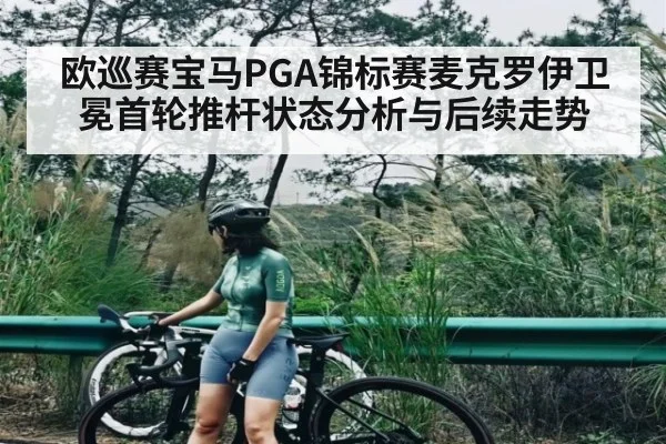 欧巡赛宝马PGA锦标赛麦克罗伊卫冕首轮推杆状态分析与后续走势