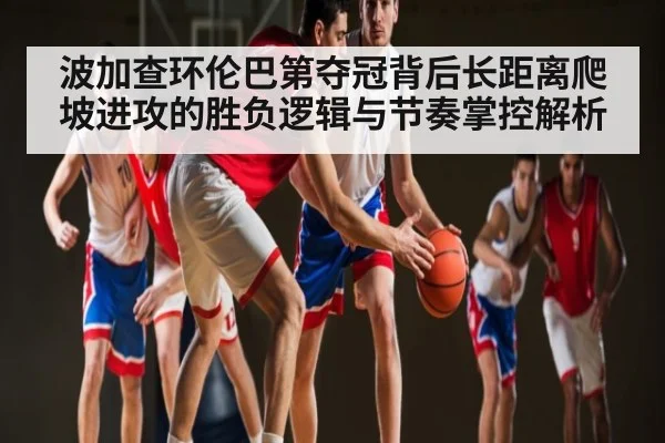 波加查环伦巴第夺冠背后长距离爬坡进攻的胜负逻辑与节奏掌控解析